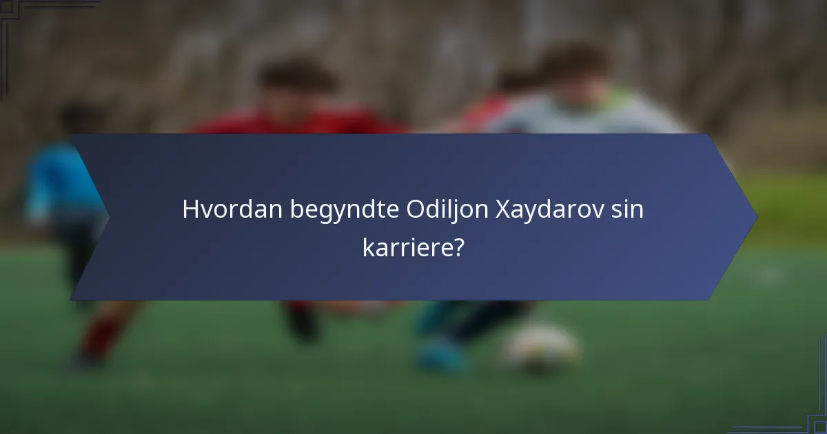 Hvordan begyndte Odiljon Xaydarov sin karriere?