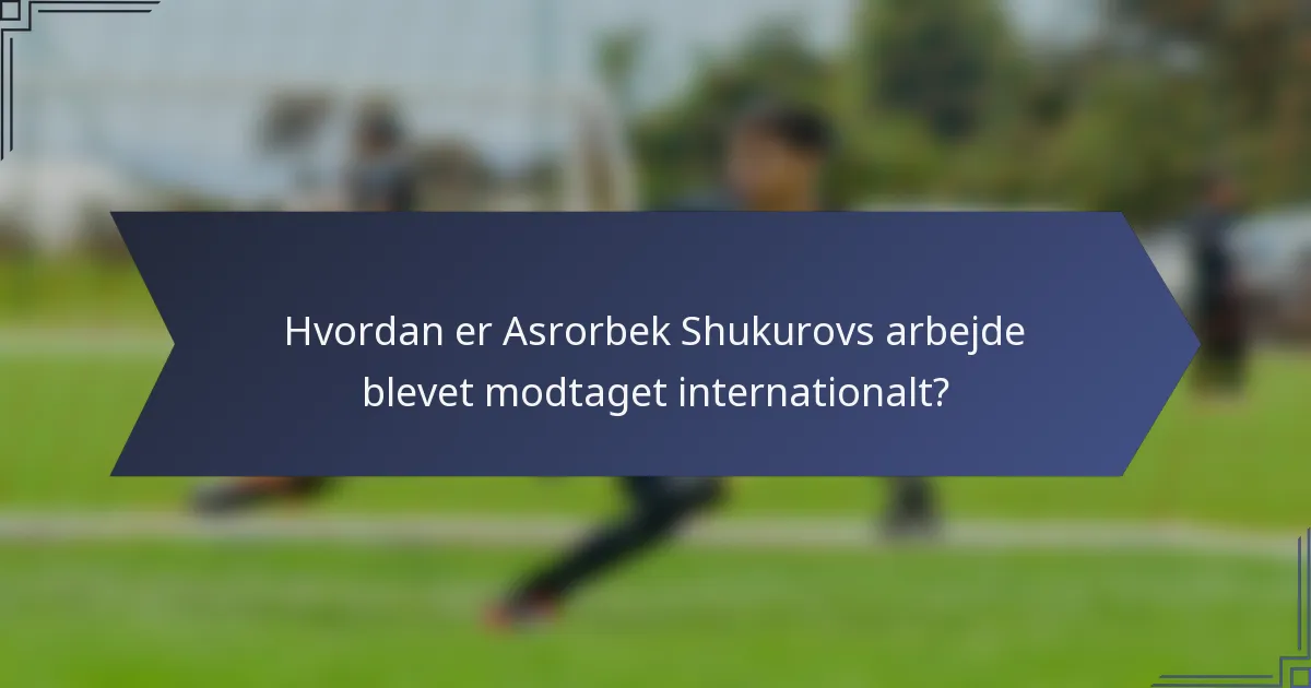Hvordan er Asrorbek Shukurovs arbejde blevet modtaget internationalt?