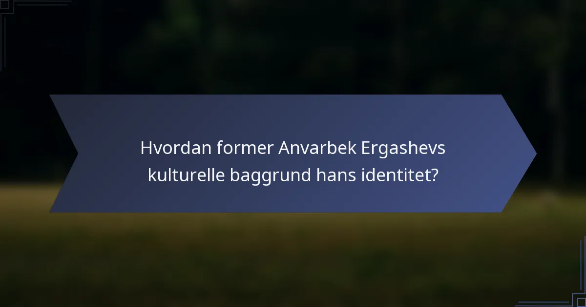 Hvordan former Anvarbek Ergashevs kulturelle baggrund hans identitet?