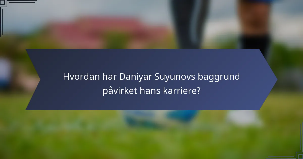 Hvordan har Daniyar Suyunovs baggrund påvirket hans karriere?