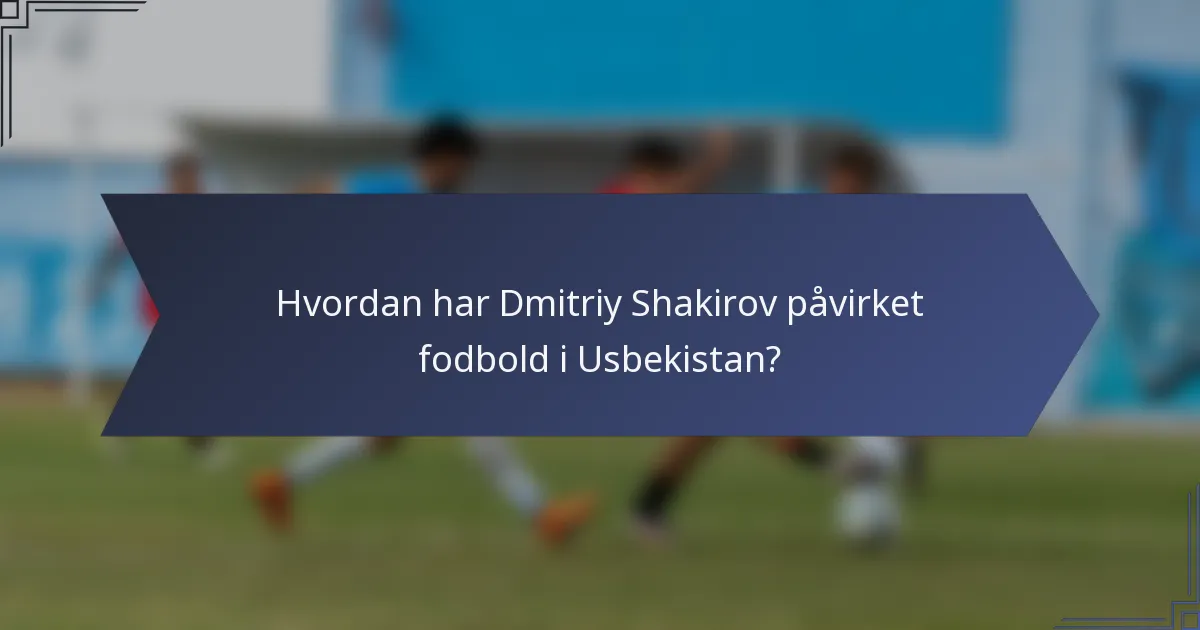 Hvordan har Dmitriy Shakirov påvirket fodbold i Usbekistan?