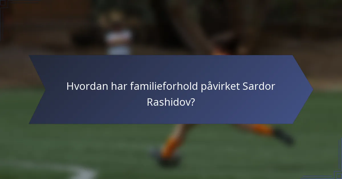 Hvordan har familieforhold påvirket Sardor Rashidov?