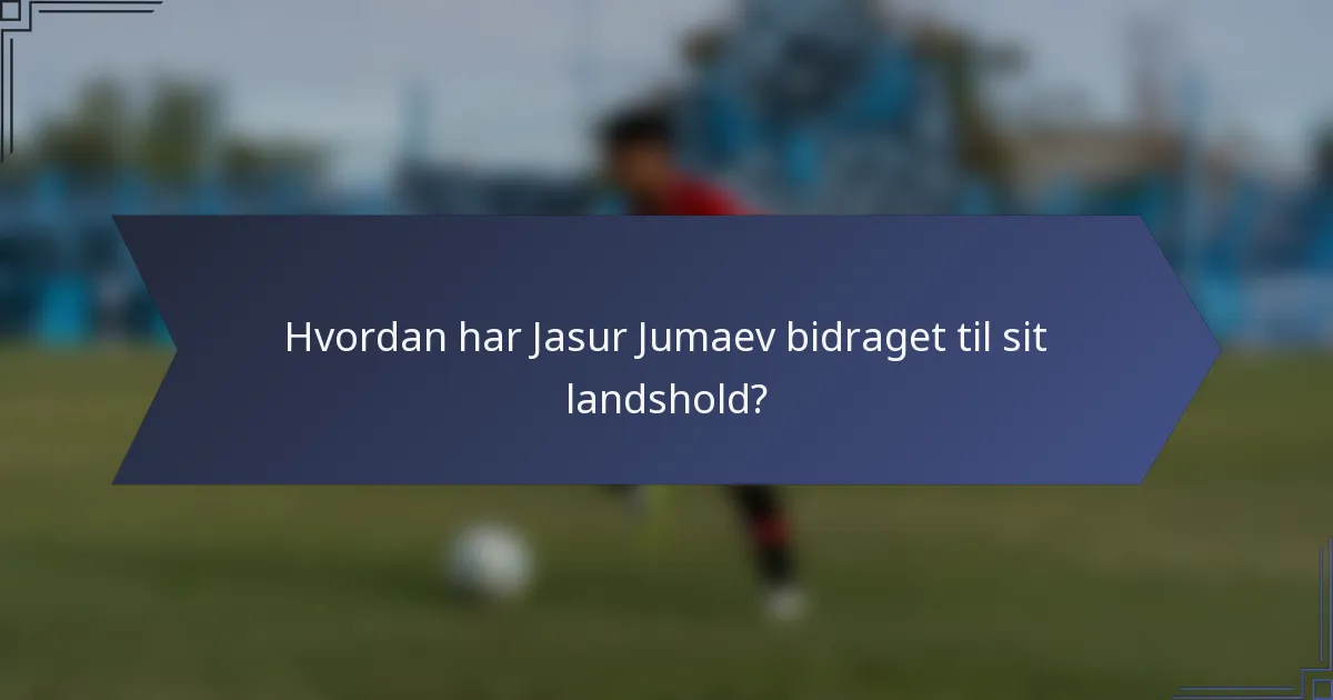 Hvordan har Jasur Jumaev bidraget til sit landshold?