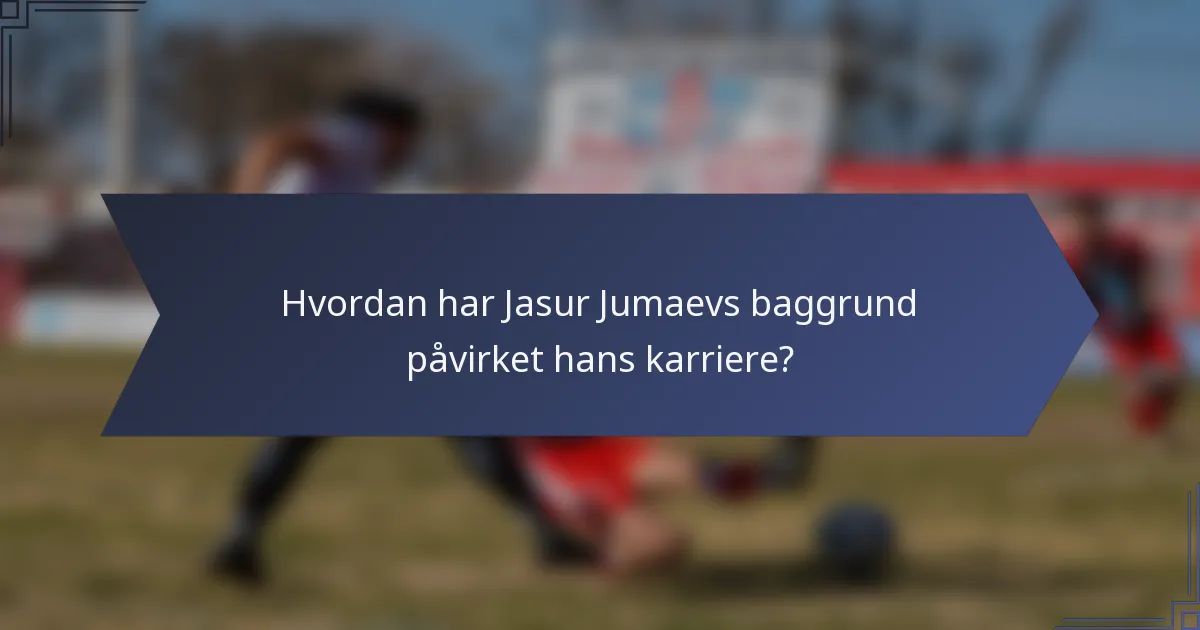 Hvordan har Jasur Jumaevs baggrund påvirket hans karriere?
