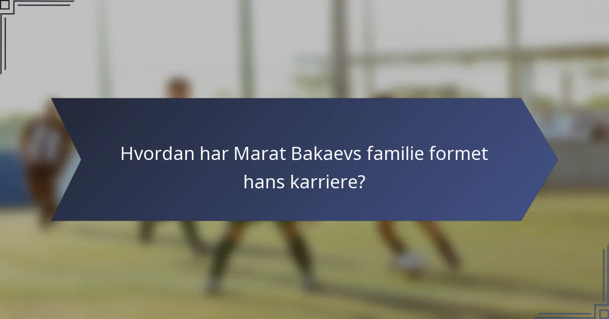 Hvordan har Marat Bakaevs familie formet hans karriere?