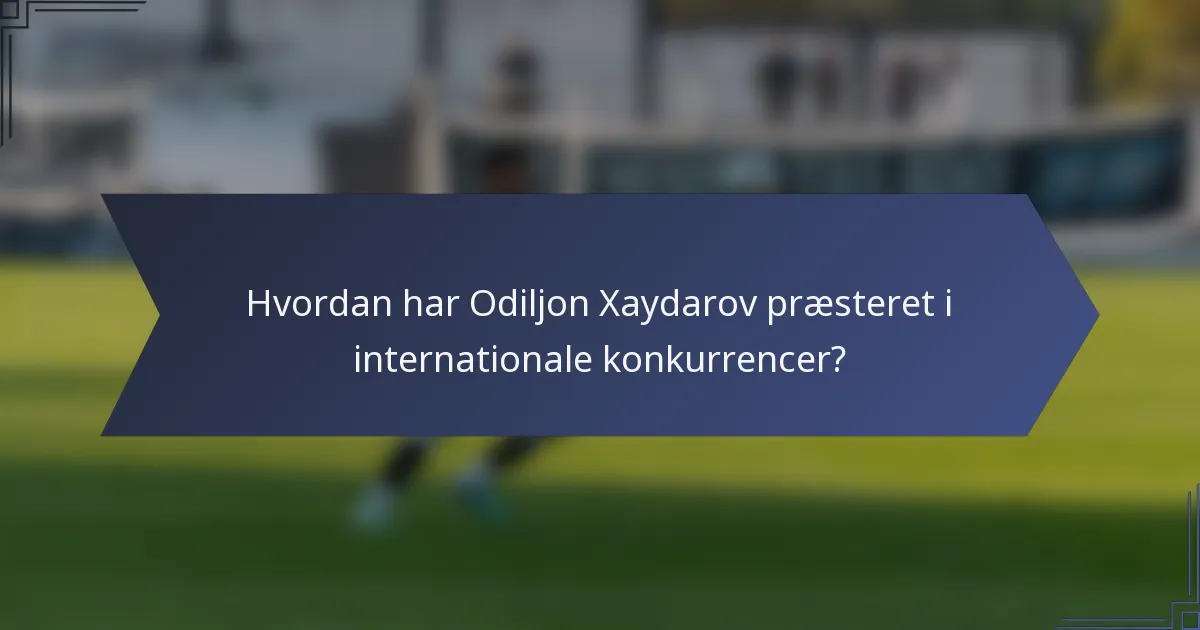 Hvordan har Odiljon Xaydarov præsteret i internationale konkurrencer?