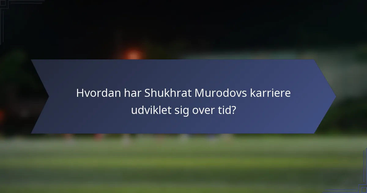 Hvordan har Shukhrat Murodovs karriere udviklet sig over tid?