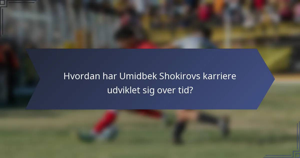 Hvordan har Umidbek Shokirovs karriere udviklet sig over tid?