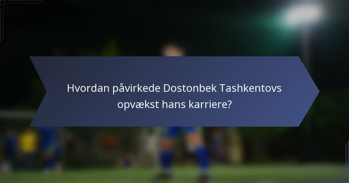 Hvordan påvirkede Dostonbek Tashkentovs opvækst hans karriere?