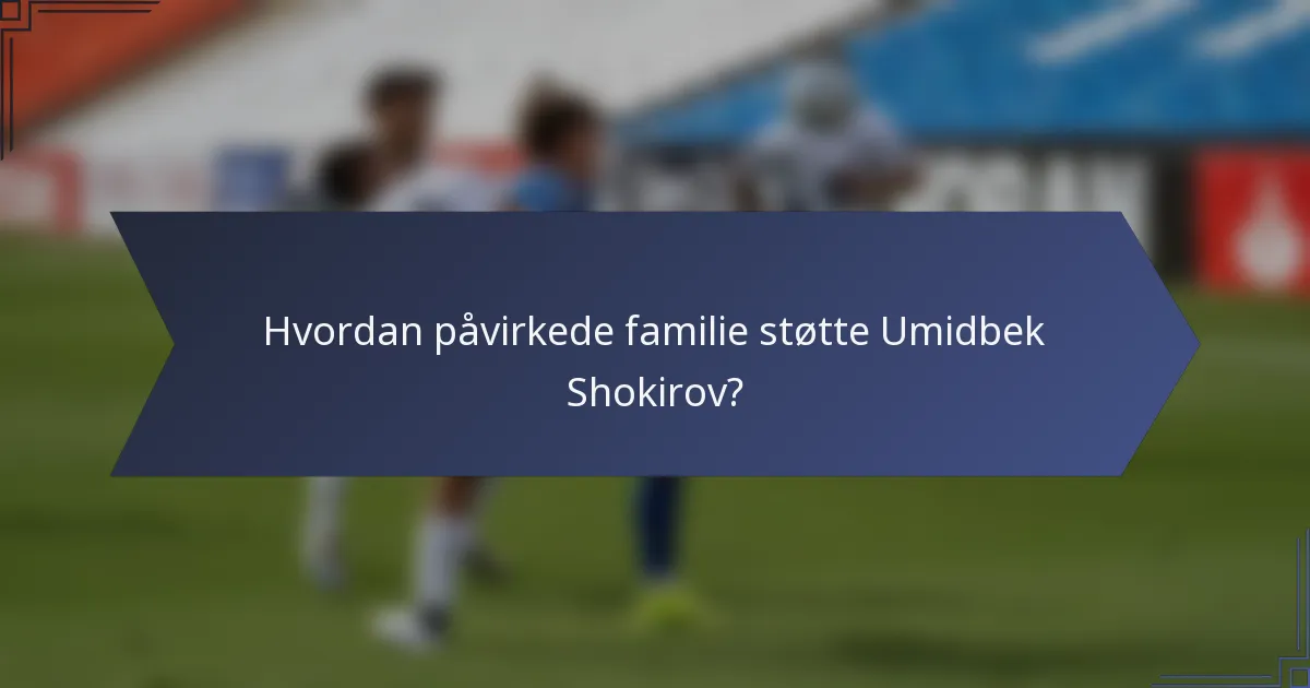 Hvordan påvirkede familie støtte Umidbek Shokirov?