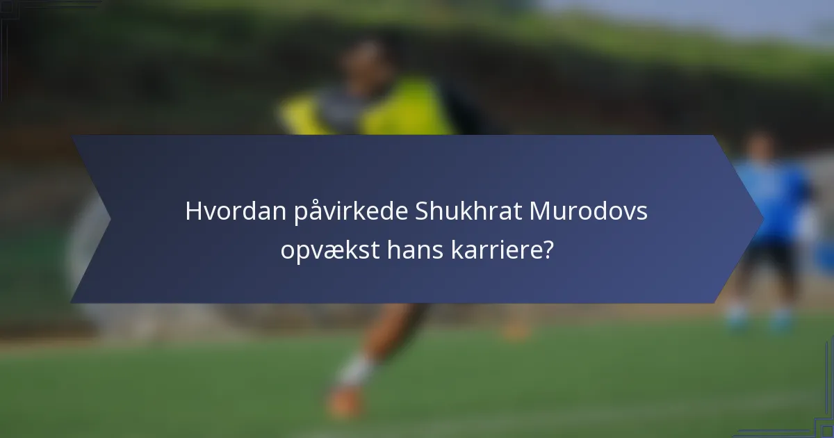 Hvordan påvirkede Shukhrat Murodovs opvækst hans karriere?