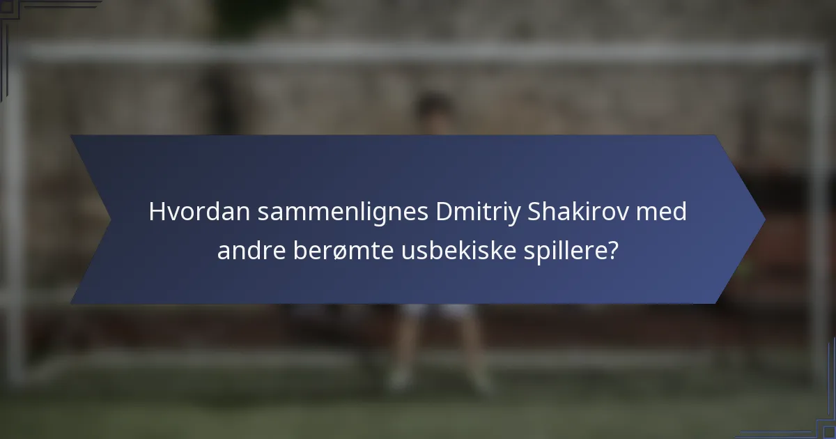 Hvordan sammenlignes Dmitriy Shakirov med andre berømte usbekiske spillere?