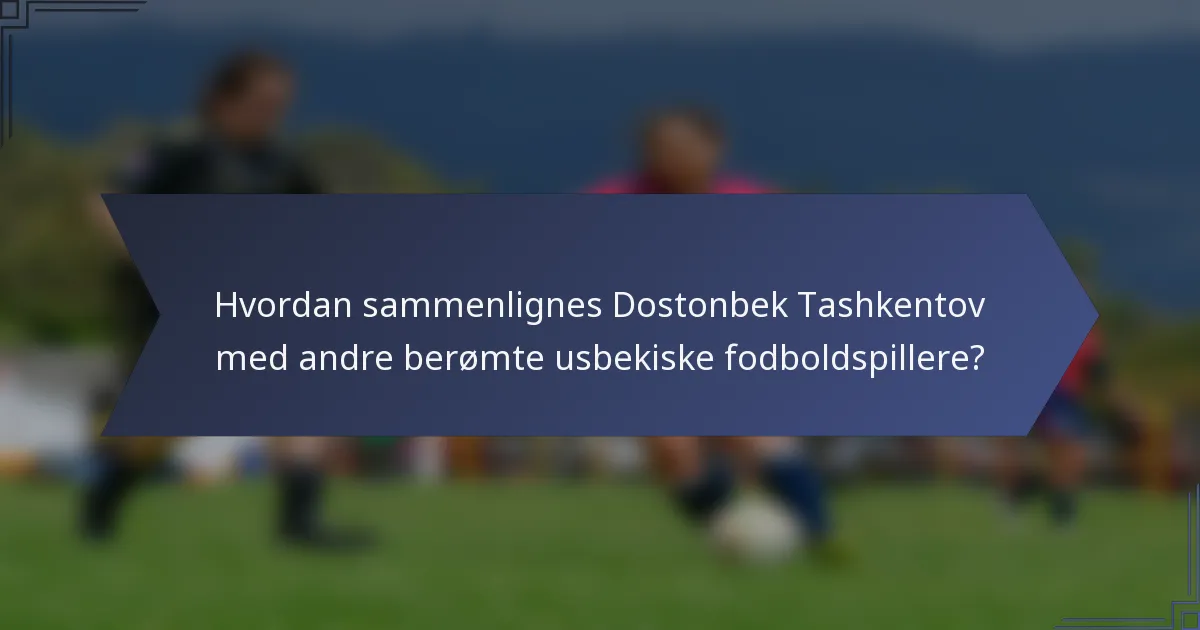 Hvordan sammenlignes Dostonbek Tashkentov med andre berømte usbekiske fodboldspillere?