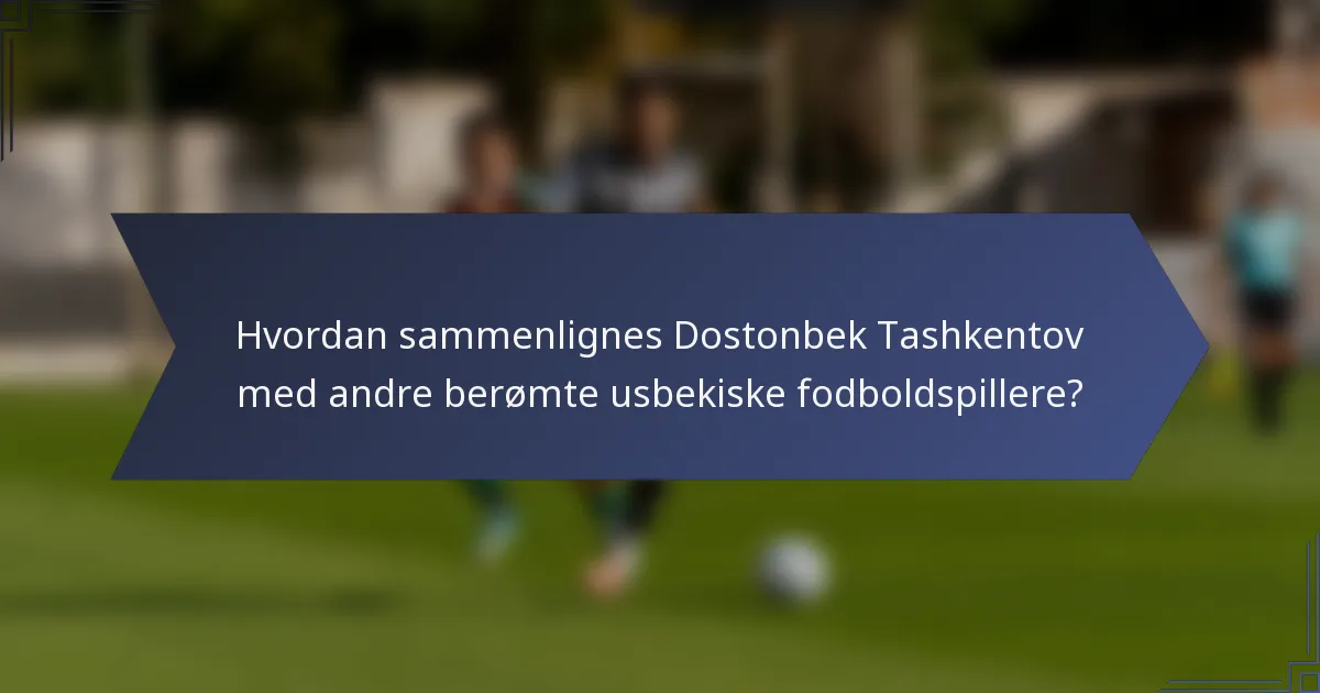 Hvordan sammenlignes Dostonbek Tashkentov med andre berømte usbekiske fodboldspillere?