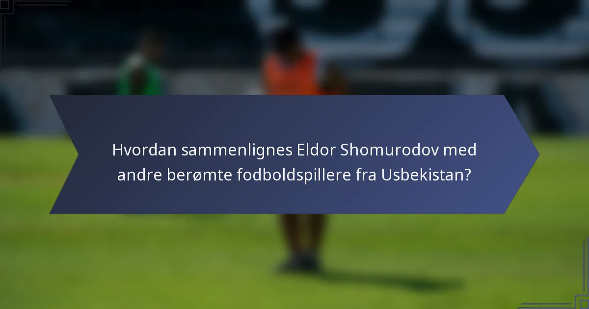 Hvordan sammenlignes Eldor Shomurodov med andre berømte fodboldspillere fra Usbekistan?