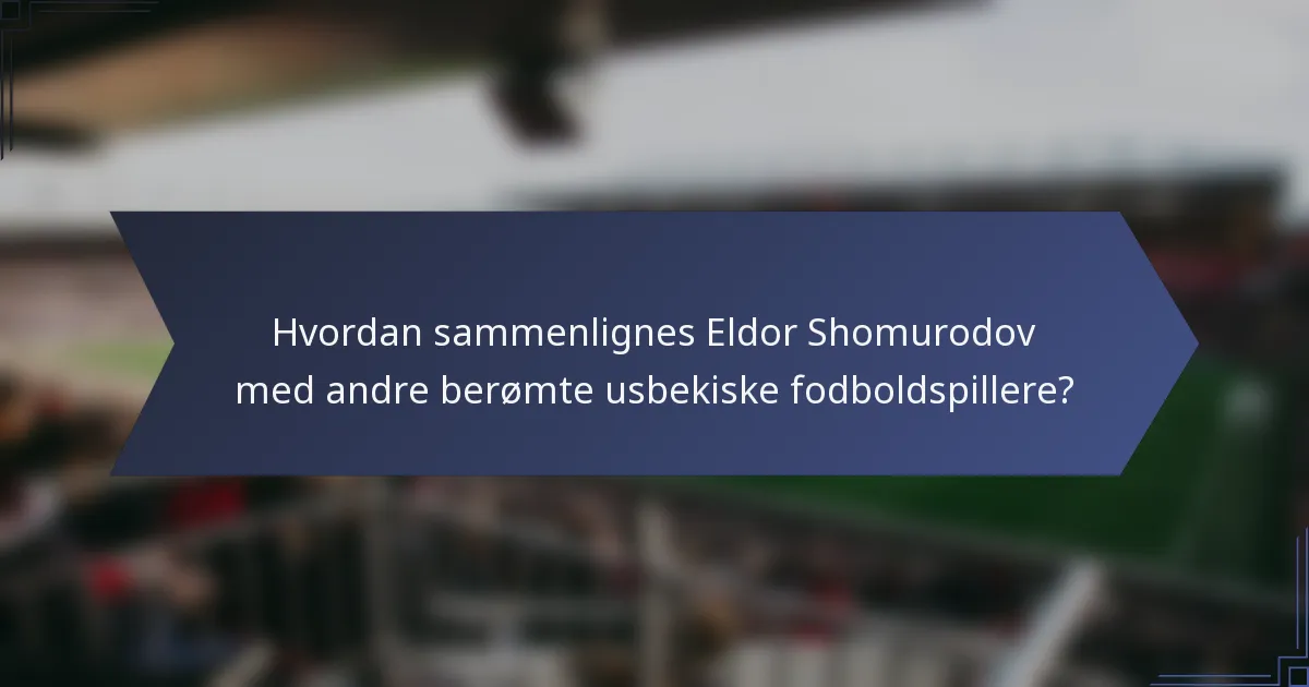 Hvordan sammenlignes Eldor Shomurodov med andre berømte usbekiske fodboldspillere?