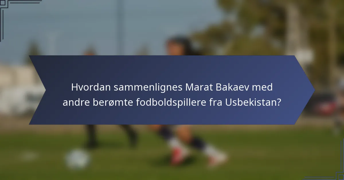Hvordan sammenlignes Marat Bakaev med andre berømte fodboldspillere fra Usbekistan?