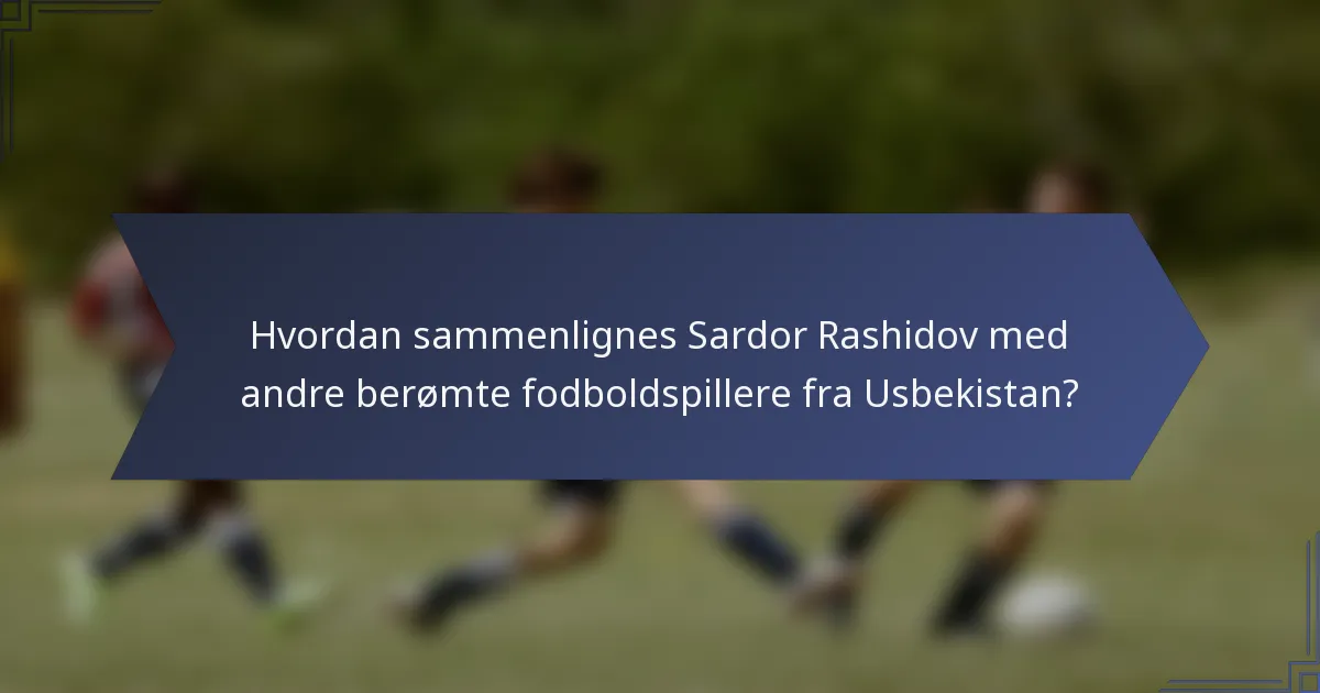 Hvordan sammenlignes Sardor Rashidov med andre berømte fodboldspillere fra Usbekistan?