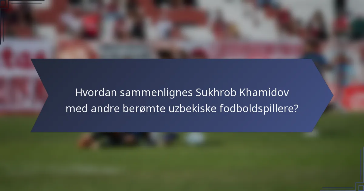 Hvordan sammenlignes Sukhrob Khamidov med andre berømte uzbekiske fodboldspillere?